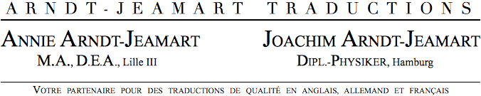 ARNDT-JEAMART  TRANSLATIONS

ANNIE ARNDT-JEAMART	JOACHIM ARNDT-JEAMART
	MAÎTRE ÈS LETTRES, D.E.A. Lille III	DIPLOM-PHYSIKER, Hamburg

ÜBERSETZUNGEN INS FRANZÖSISCHE UND DEUTSCHE · TRADUCTIONS EN ALLEMAND ET EN FRANÇAIS
TECHNIK UND NATURWISSENSCHAFTEN · TECHNIQUES ET SCIENCES NATURELLES